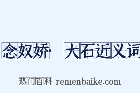 念奴娇·大石近义词是什么意思的图片